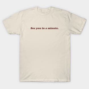 see you in a minute T-Shirt